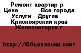 Ремонт квартир р › Цена ­ 2 000 - Все города Услуги » Другие   . Красноярский край,Железногорск г.